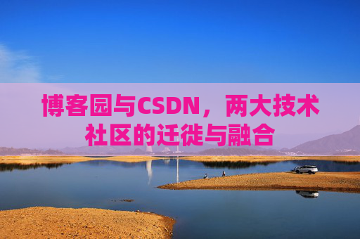 博客园与CSDN，两大技术社区的迁徙与融合